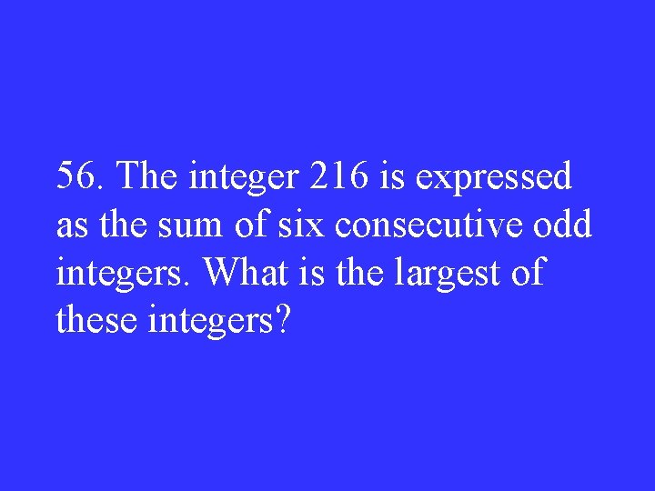 56. The integer 216 is expressed as the sum of six consecutive odd integers.