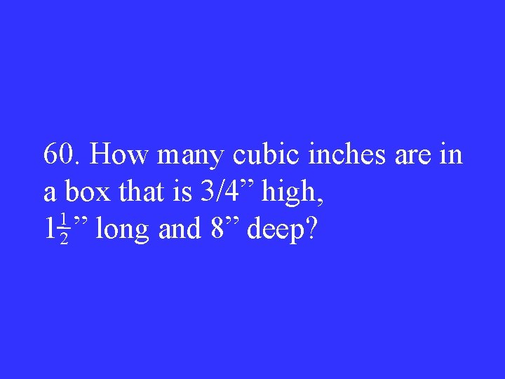 60. How many cubic inches are in a box that is 3/4” high, 1
