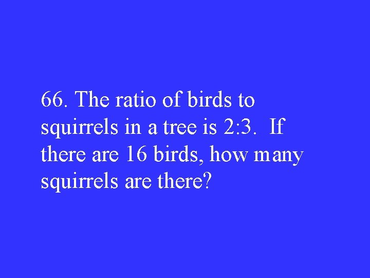 66. The ratio of birds to squirrels in a tree is 2: 3. If