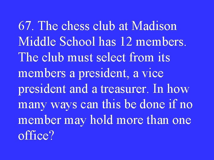 67. The chess club at Madison Middle School has 12 members. The club must