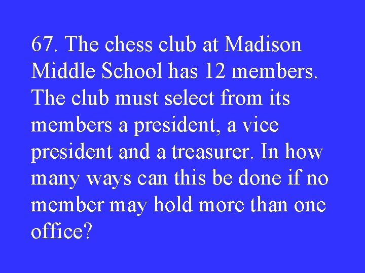 67. The chess club at Madison Middle School has 12 members. The club must