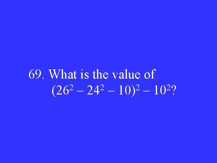 69. What is the value of 2 2 (26 – 24 – 10) –