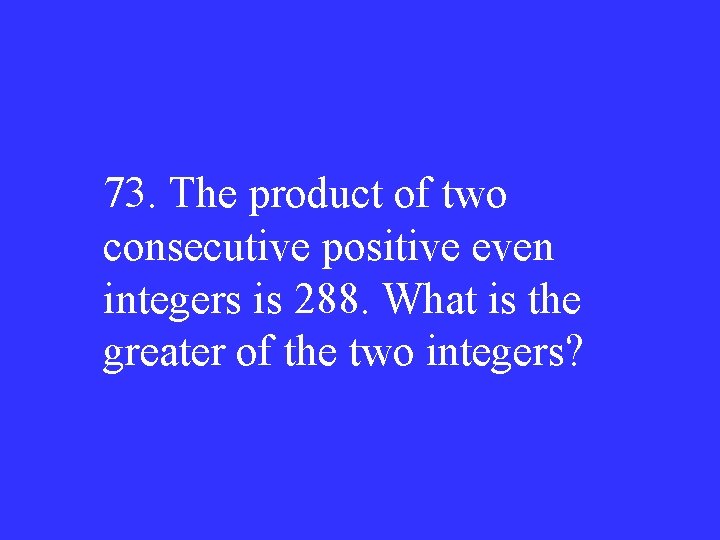 73. The product of two consecutive positive even integers is 288. What is the