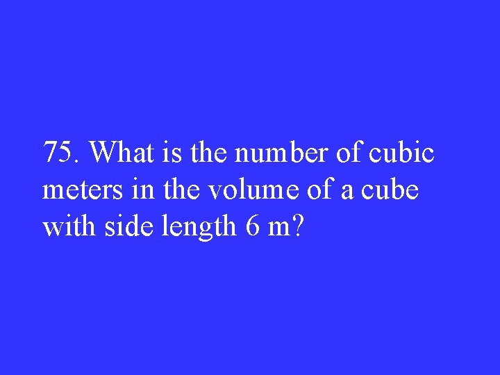 75. What is the number of cubic meters in the volume of a cube
