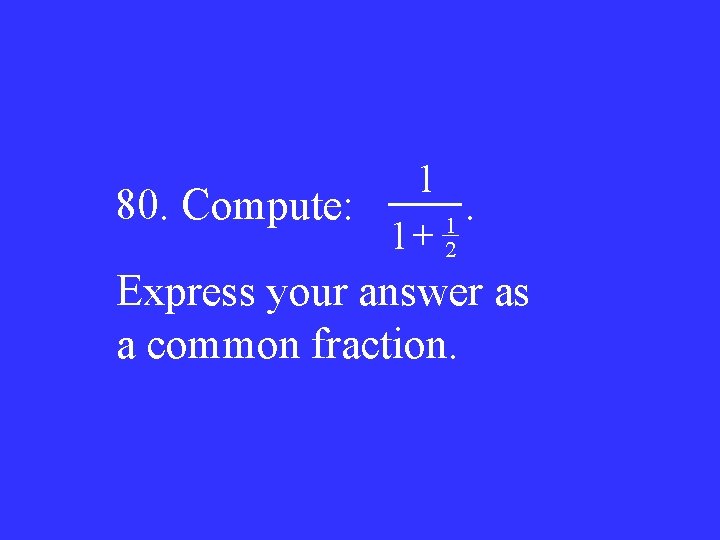 1 80. Compute: . 1 + 1 2 Express your answer as a common