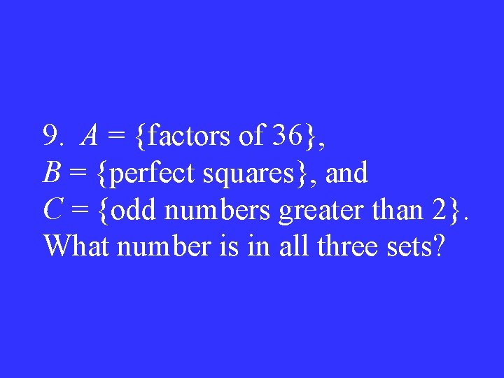 9. A = {factors of 36}, B = {perfect squares}, and C = {odd