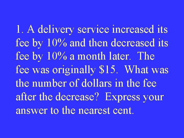 1. A delivery service increased its fee by 10% and then decreased its fee