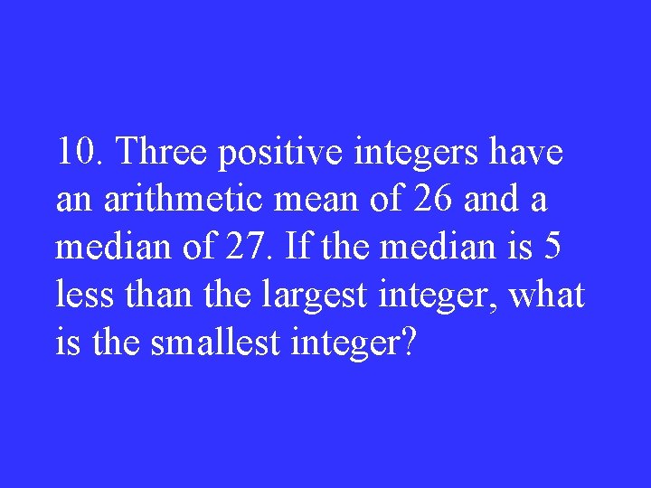10. Three positive integers have an arithmetic mean of 26 and a median of