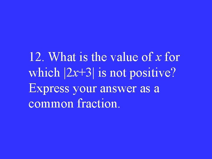 12. What is the value of x for which |2 x+3| is not positive?