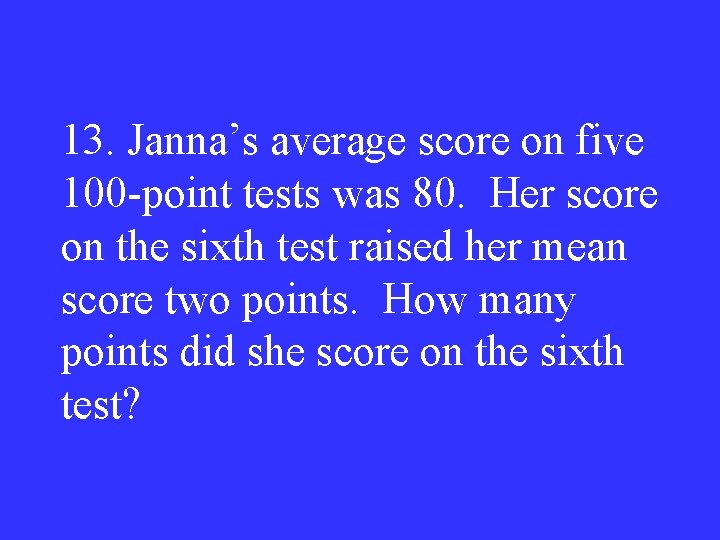 13. Janna’s average score on five 100 -point tests was 80. Her score on