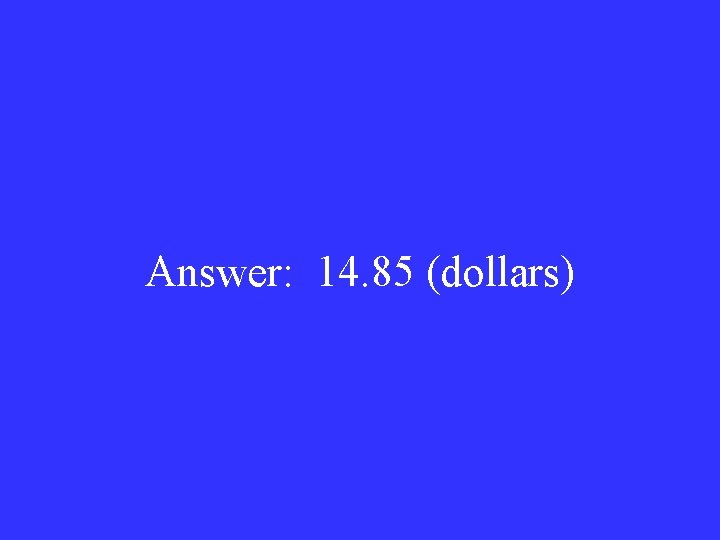 Answer: 14. 85 (dollars) 
