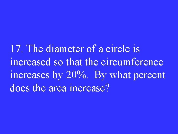 17. The diameter of a circle is increased so that the circumference increases by