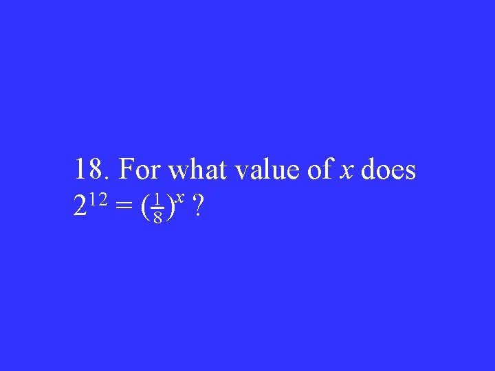 18. For what value of x does 1 x 12 2 = (8) ?