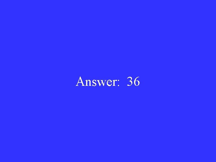 Answer: 36 