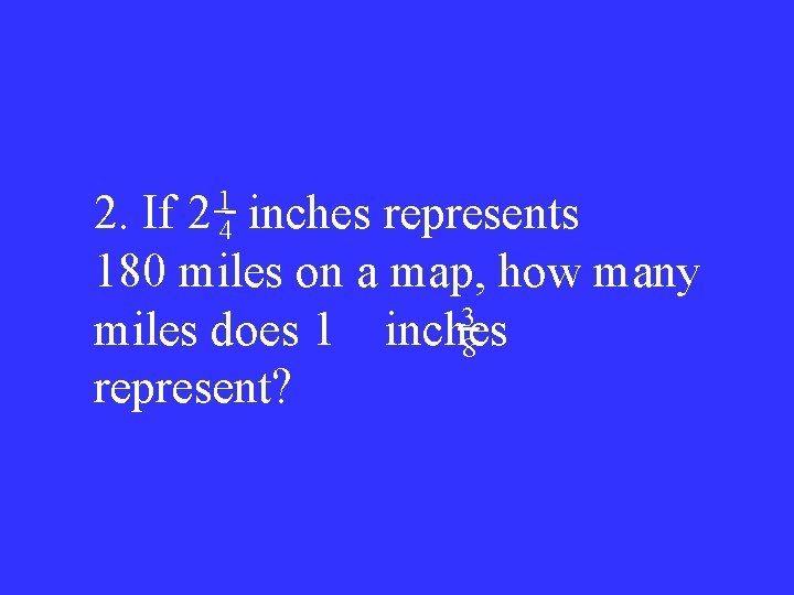 1 4 2. If 2 inches represents 180 miles on a map, how many
