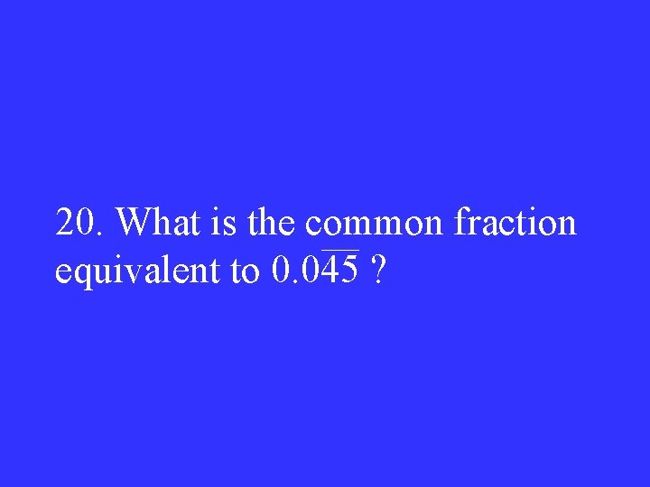 20. What is the common fraction equivalent to 0. 045 ? 
