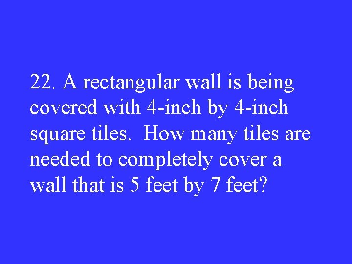 22. A rectangular wall is being covered with 4 -inch by 4 -inch square