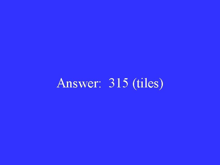 Answer: 315 (tiles) 