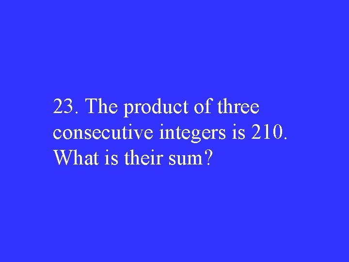 23. The product of three consecutive integers is 210. What is their sum? 