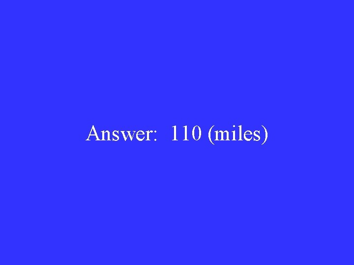 Answer: 110 (miles) 