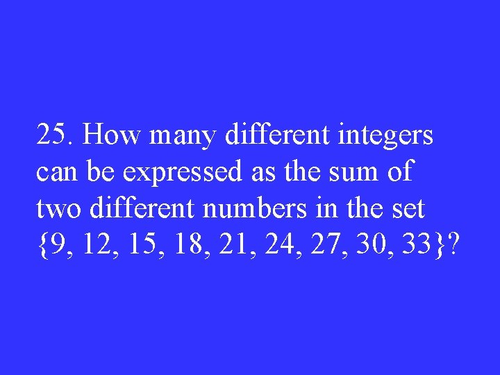 25. How many different integers can be expressed as the sum of two different