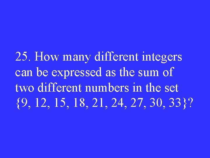 25. How many different integers can be expressed as the sum of two different