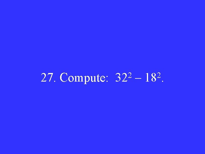 27. Compute: 322 – 182. 