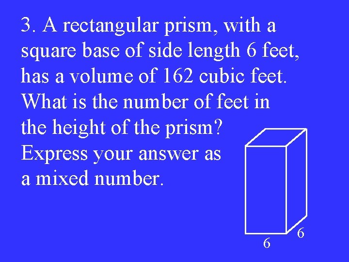 3. A rectangular prism, with a square base of side length 6 feet, has