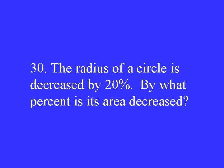 30. The radius of a circle is decreased by 20%. By what percent is