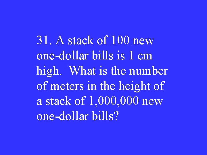 31. A stack of 100 new one-dollar bills is 1 cm high. What is