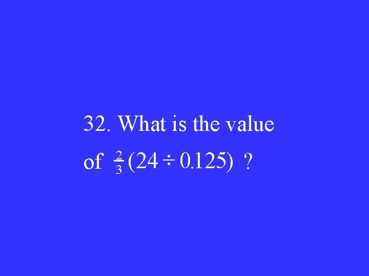 32. What is the value of 2 3 (24 0125. ) ? 