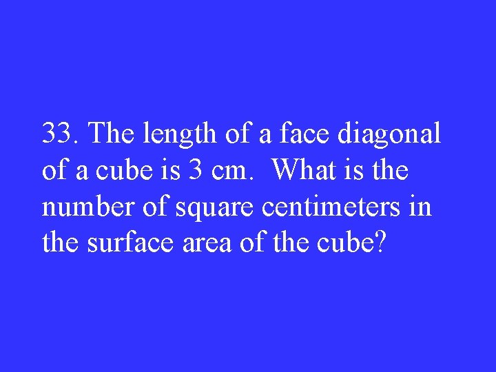 33. The length of a face diagonal of a cube is 3 cm. What