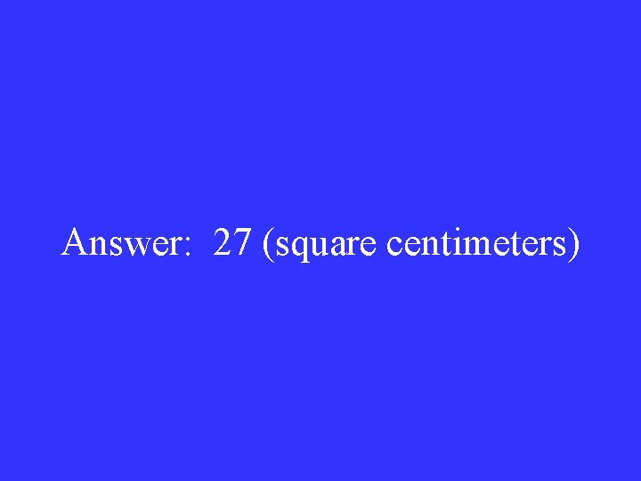 Answer: 27 (square centimeters) 