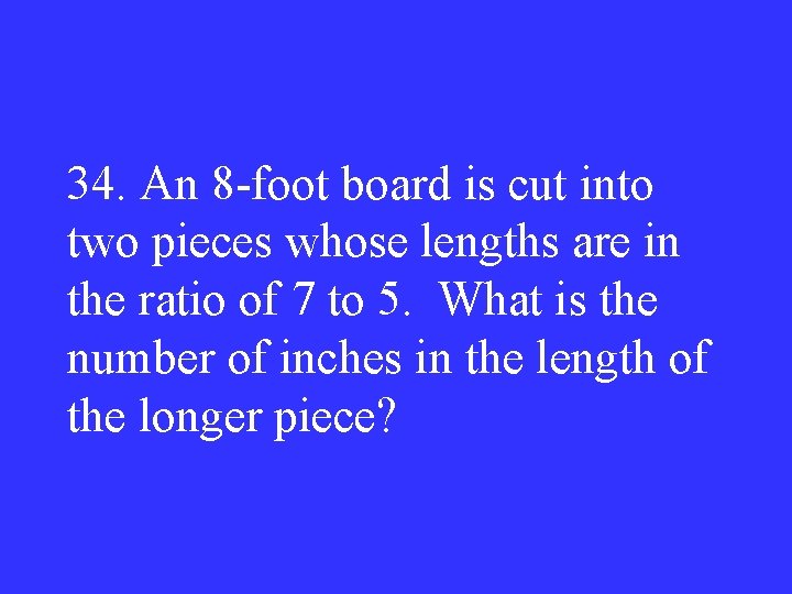 34. An 8 -foot board is cut into two pieces whose lengths are in