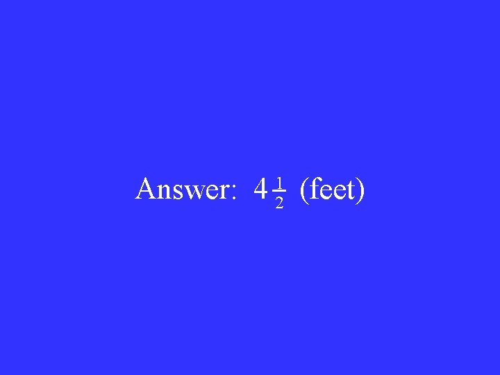 Answer: 4 1 2 (feet) 