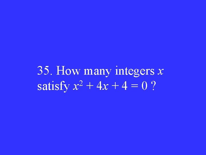 35. How many integers x 2 satisfy x + 4 = 0 ? 