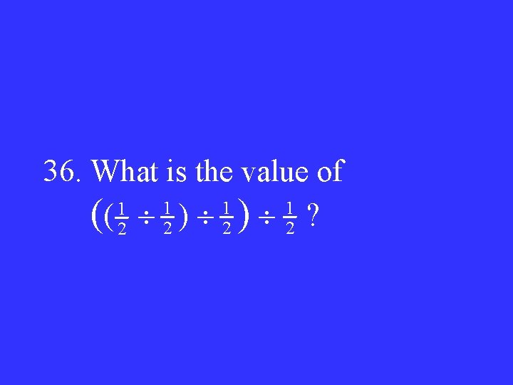 36. What is the value of 1 1 (( 2 2 ) 2 ?