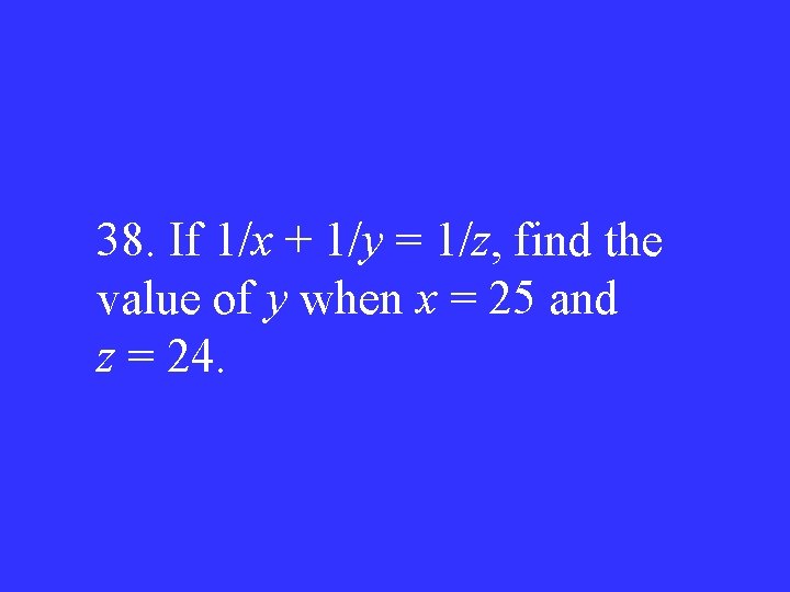 38. If 1/x + 1/y = 1/z, find the value of y when x