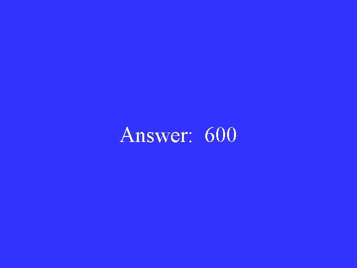 Answer: 600 