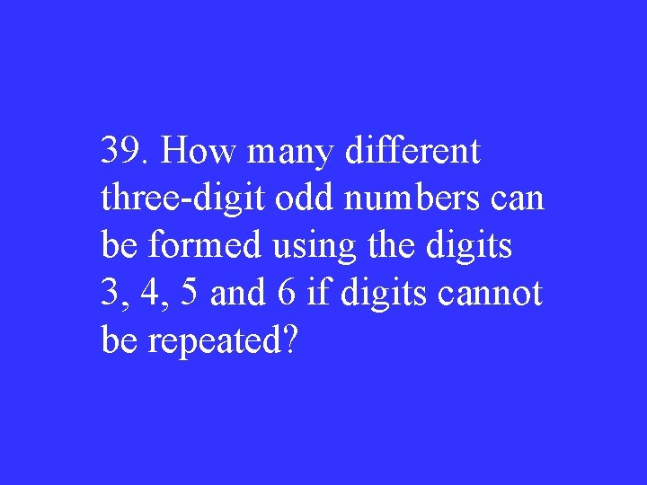 39. How many different three-digit odd numbers can be formed using the digits 3,