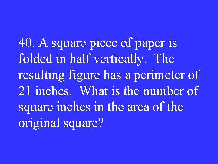 40. A square piece of paper is folded in half vertically. The resulting figure