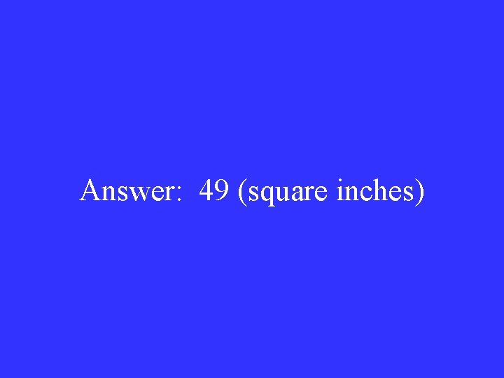 Answer: 49 (square inches) 