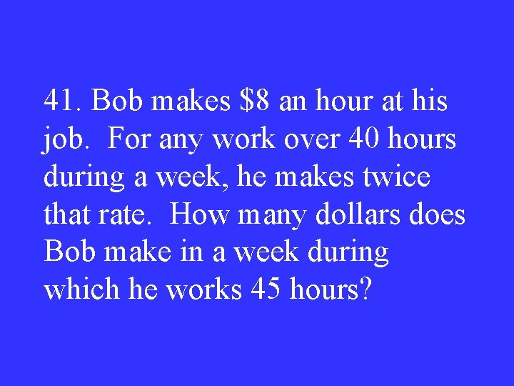41. Bob makes $8 an hour at his job. For any work over 40