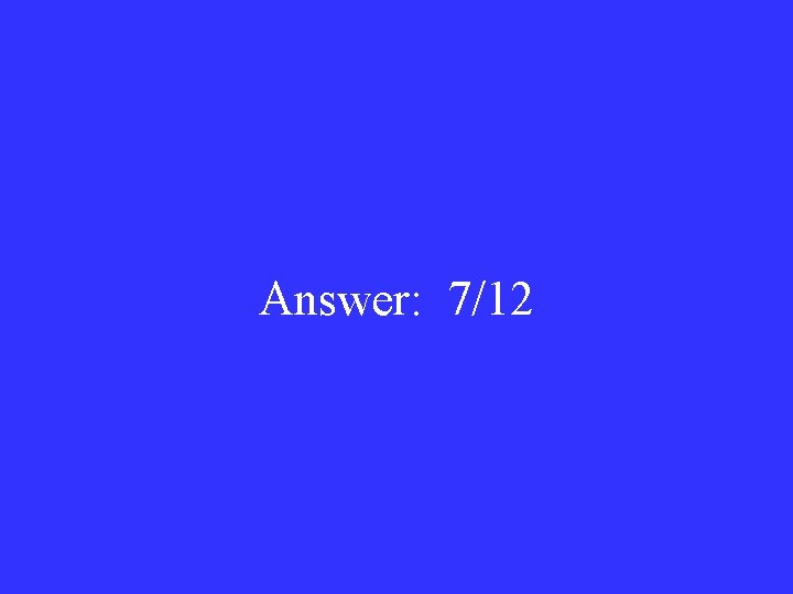 Answer: 7/12 