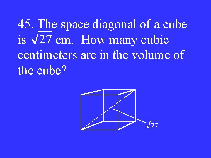 45. The space diagonal of a cube is 27 cm. How many cubic centimeters