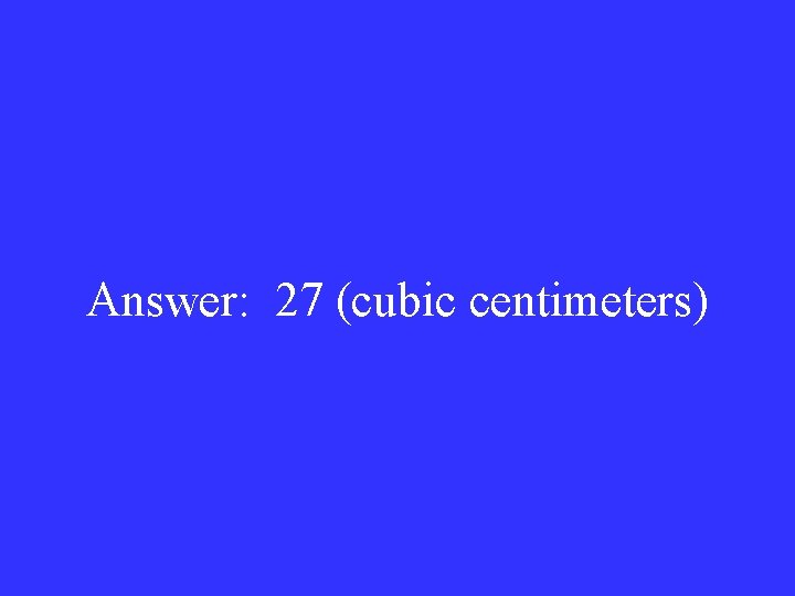 Answer: 27 (cubic centimeters) 