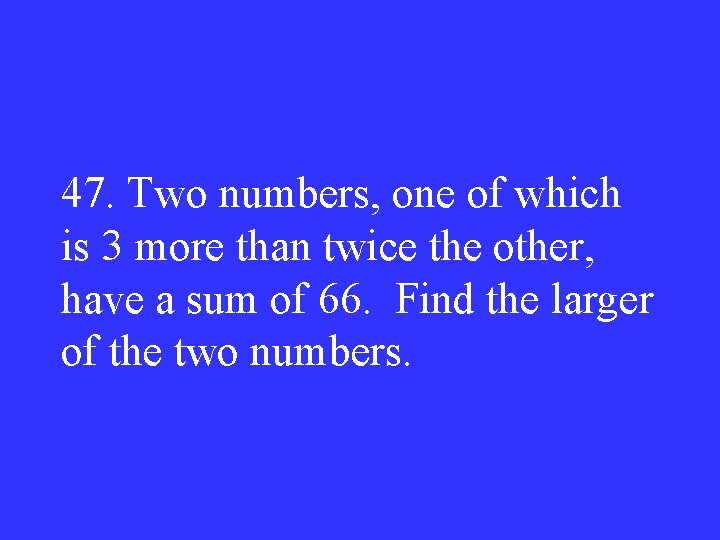 47. Two numbers, one of which is 3 more than twice the other, have