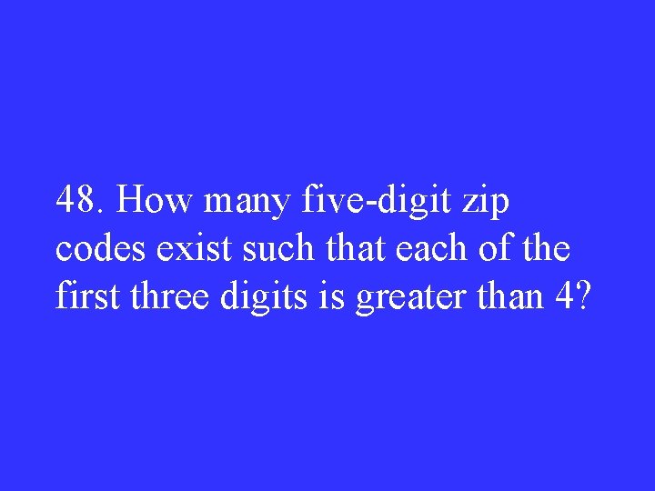 48. How many five-digit zip codes exist such that each of the first three