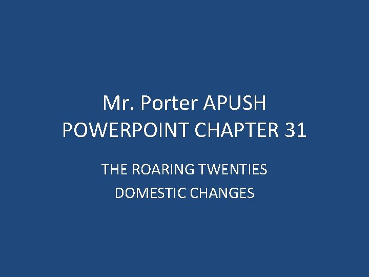 Mr. Porter APUSH POWERPOINT CHAPTER 31 THE ROARING TWENTIES DOMESTIC CHANGES 