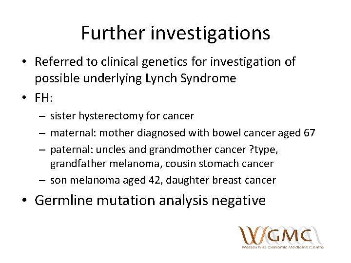 Further investigations • Referred to clinical genetics for investigation of possible underlying Lynch Syndrome